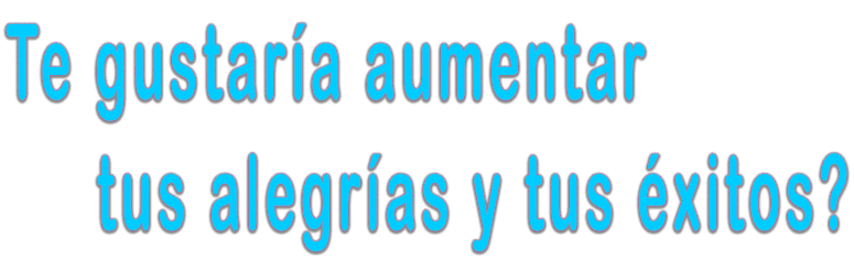 Te gusteria aumentar tus alegria y tus exitos